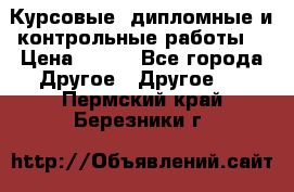 Курсовые, дипломные и контрольные работы! › Цена ­ 100 - Все города Другое » Другое   . Пермский край,Березники г.